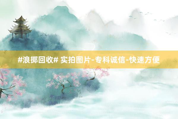 #浪掷回收# 实拍图片-专科诚信-快速方便