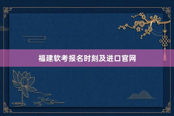 福建软考报名时刻及进口官网