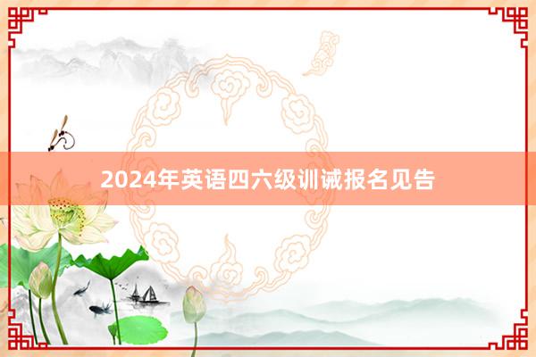 2024年英语四六级训诫报名见告