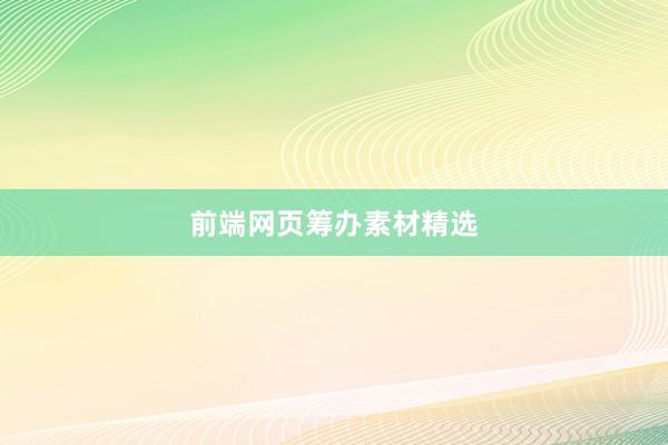 前端网页筹办素材精选
