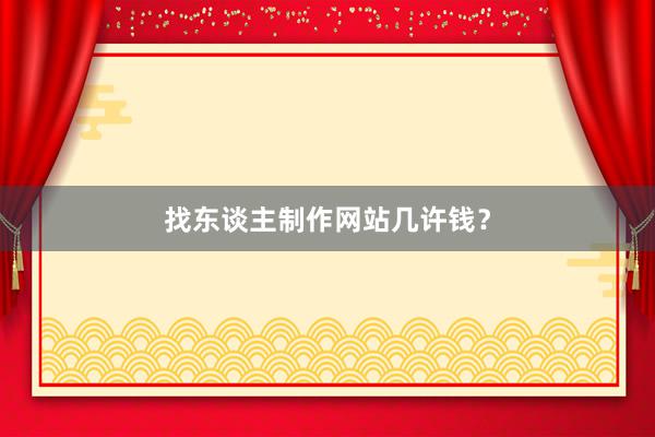 找东谈主制作网站几许钱？