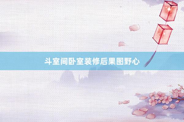 斗室间卧室装修后果图野心