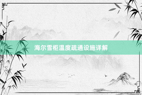 海尔雪柜温度疏通设施详解