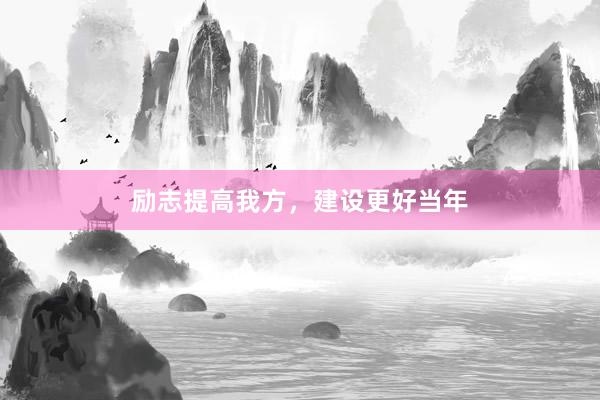 励志提高我方，建设更好当年