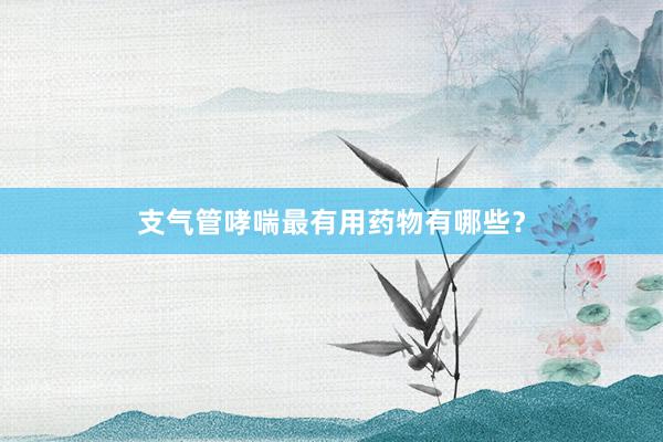 支气管哮喘最有用药物有哪些？