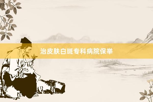 治皮肤白斑专科病院保举