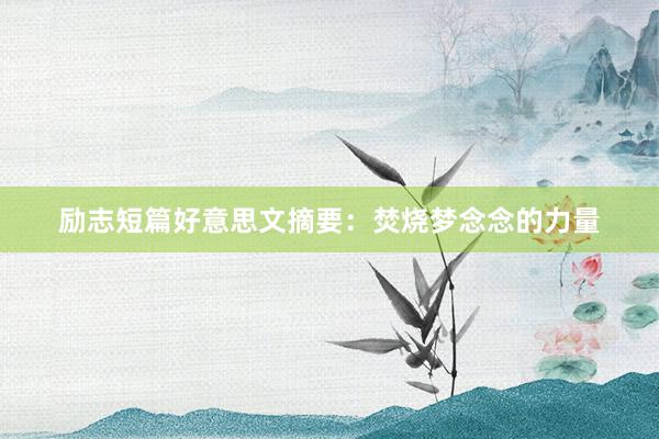 励志短篇好意思文摘要：焚烧梦念念的力量