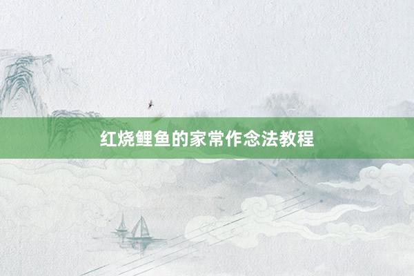 红烧鲤鱼的家常作念法教程