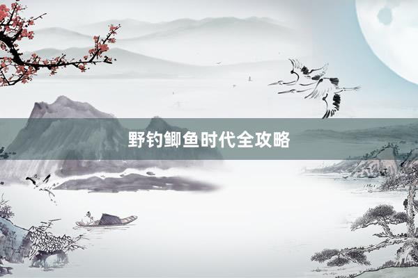 野钓鲫鱼时代全攻略